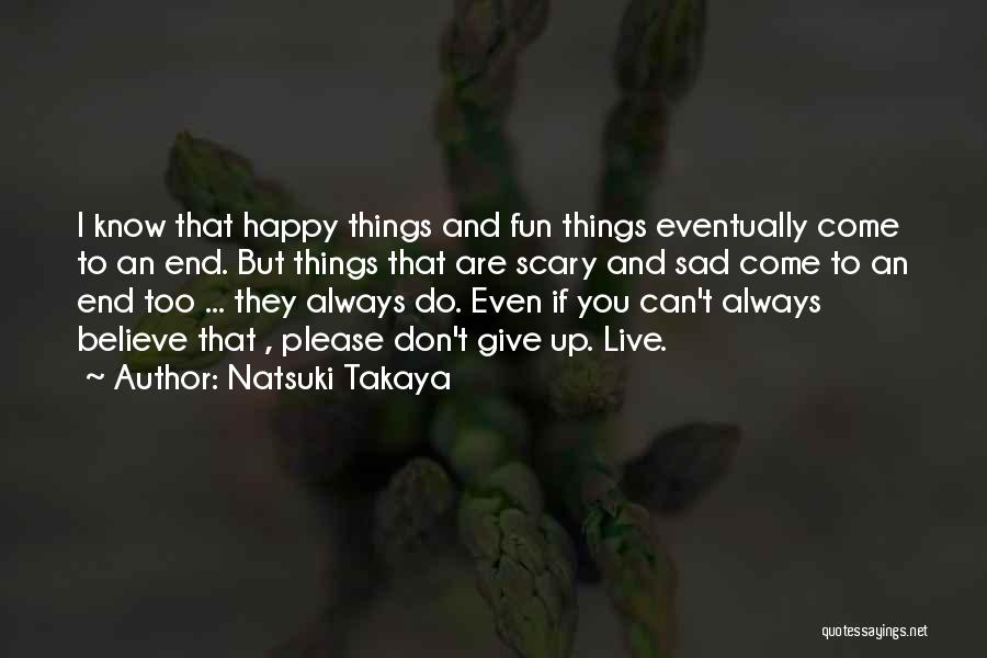 Natsuki Takaya Quotes: I Know That Happy Things And Fun Things Eventually Come To An End. But Things That Are Scary And Sad
