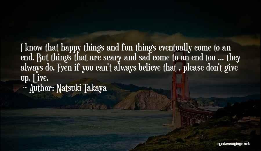 Natsuki Takaya Quotes: I Know That Happy Things And Fun Things Eventually Come To An End. But Things That Are Scary And Sad