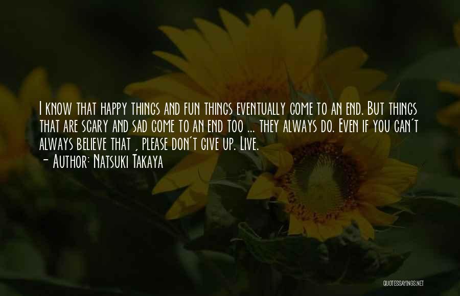 Natsuki Takaya Quotes: I Know That Happy Things And Fun Things Eventually Come To An End. But Things That Are Scary And Sad
