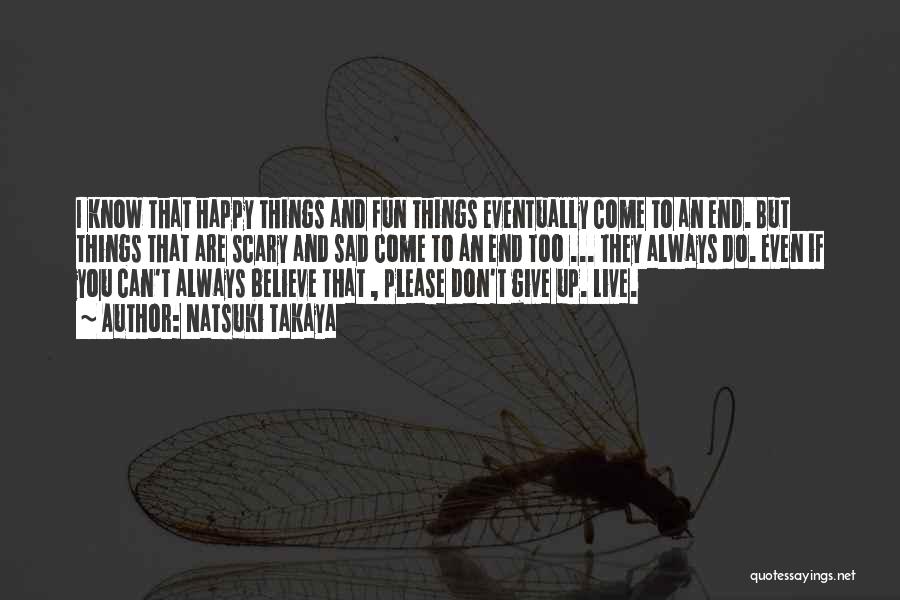 Natsuki Takaya Quotes: I Know That Happy Things And Fun Things Eventually Come To An End. But Things That Are Scary And Sad