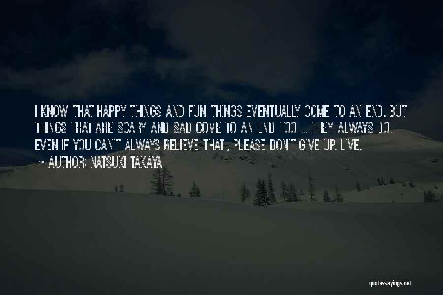 Natsuki Takaya Quotes: I Know That Happy Things And Fun Things Eventually Come To An End. But Things That Are Scary And Sad