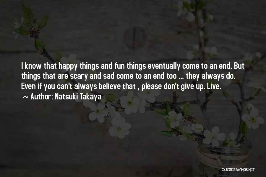 Natsuki Takaya Quotes: I Know That Happy Things And Fun Things Eventually Come To An End. But Things That Are Scary And Sad