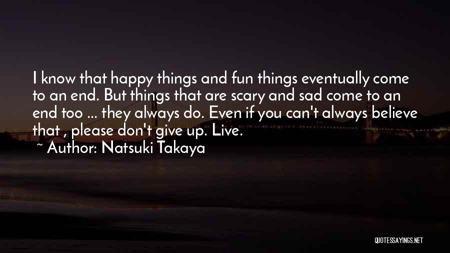 Natsuki Takaya Quotes: I Know That Happy Things And Fun Things Eventually Come To An End. But Things That Are Scary And Sad