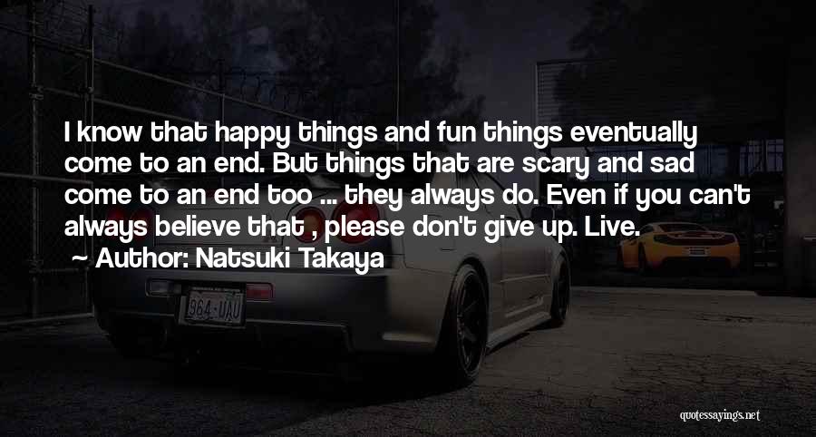 Natsuki Takaya Quotes: I Know That Happy Things And Fun Things Eventually Come To An End. But Things That Are Scary And Sad