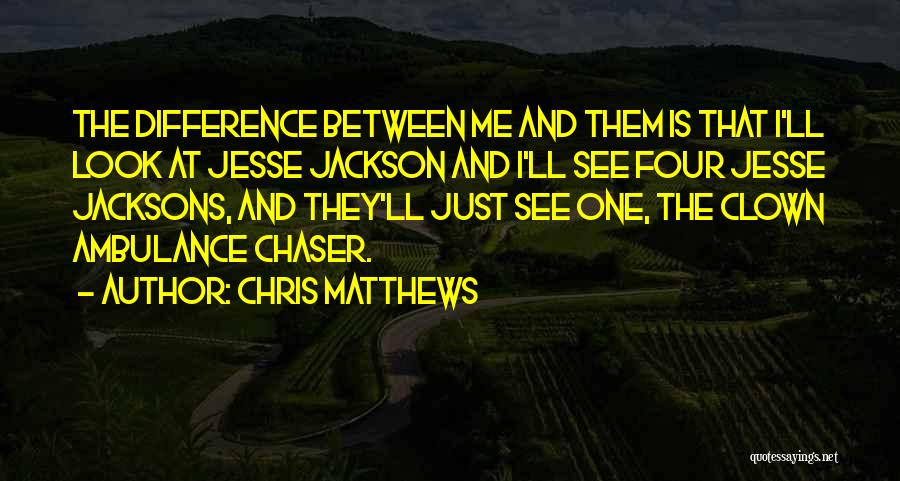 Chris Matthews Quotes: The Difference Between Me And Them Is That I'll Look At Jesse Jackson And I'll See Four Jesse Jacksons, And