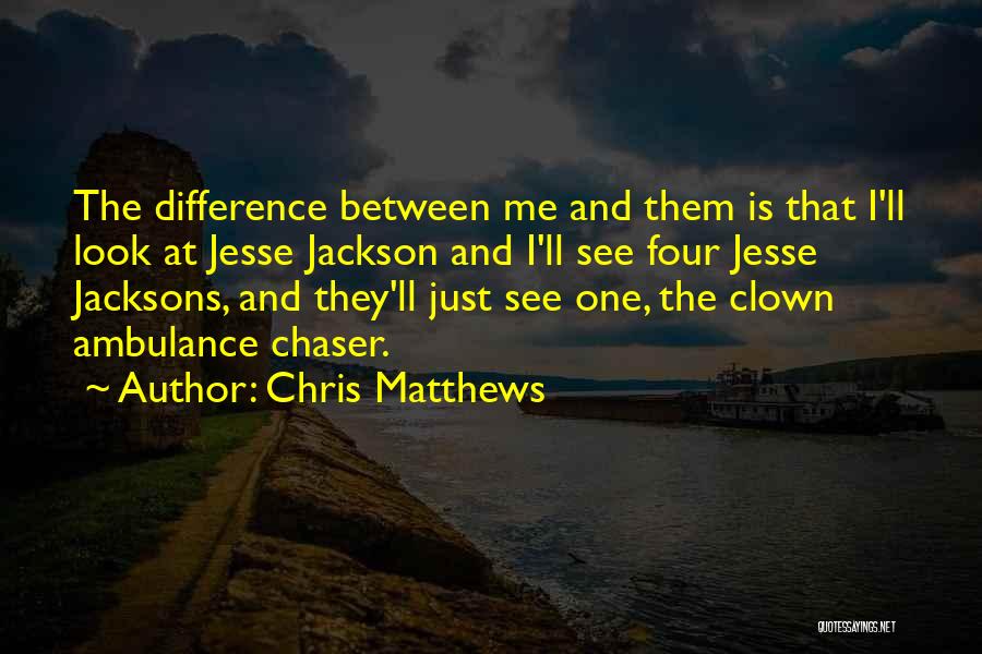 Chris Matthews Quotes: The Difference Between Me And Them Is That I'll Look At Jesse Jackson And I'll See Four Jesse Jacksons, And