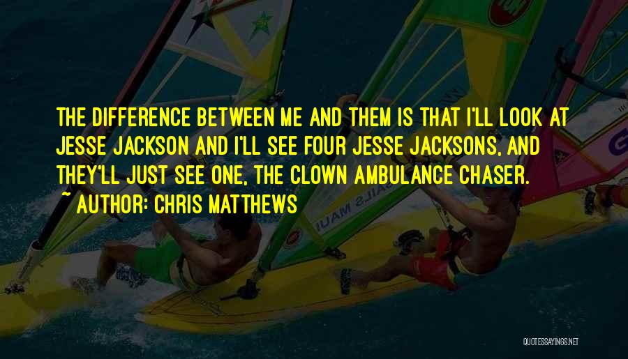 Chris Matthews Quotes: The Difference Between Me And Them Is That I'll Look At Jesse Jackson And I'll See Four Jesse Jacksons, And