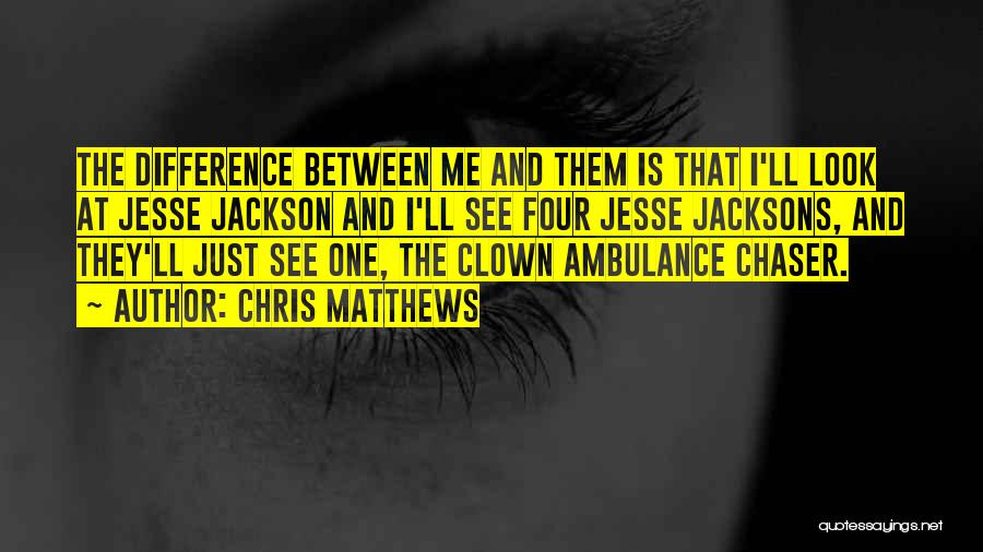 Chris Matthews Quotes: The Difference Between Me And Them Is That I'll Look At Jesse Jackson And I'll See Four Jesse Jacksons, And