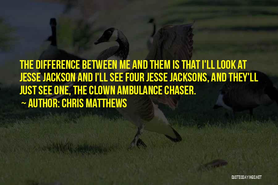 Chris Matthews Quotes: The Difference Between Me And Them Is That I'll Look At Jesse Jackson And I'll See Four Jesse Jacksons, And