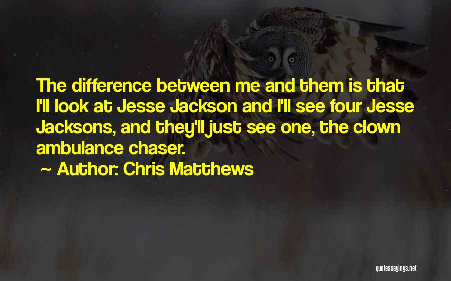 Chris Matthews Quotes: The Difference Between Me And Them Is That I'll Look At Jesse Jackson And I'll See Four Jesse Jacksons, And