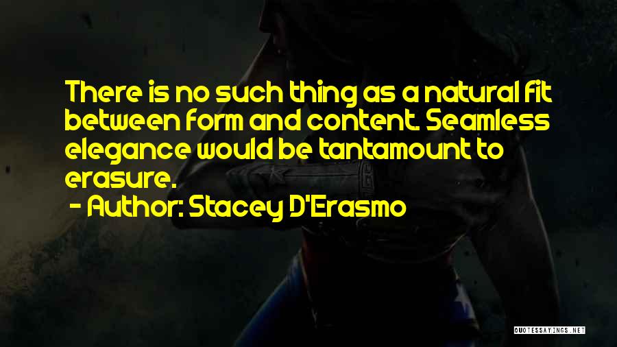 Stacey D'Erasmo Quotes: There Is No Such Thing As A Natural Fit Between Form And Content. Seamless Elegance Would Be Tantamount To Erasure.
