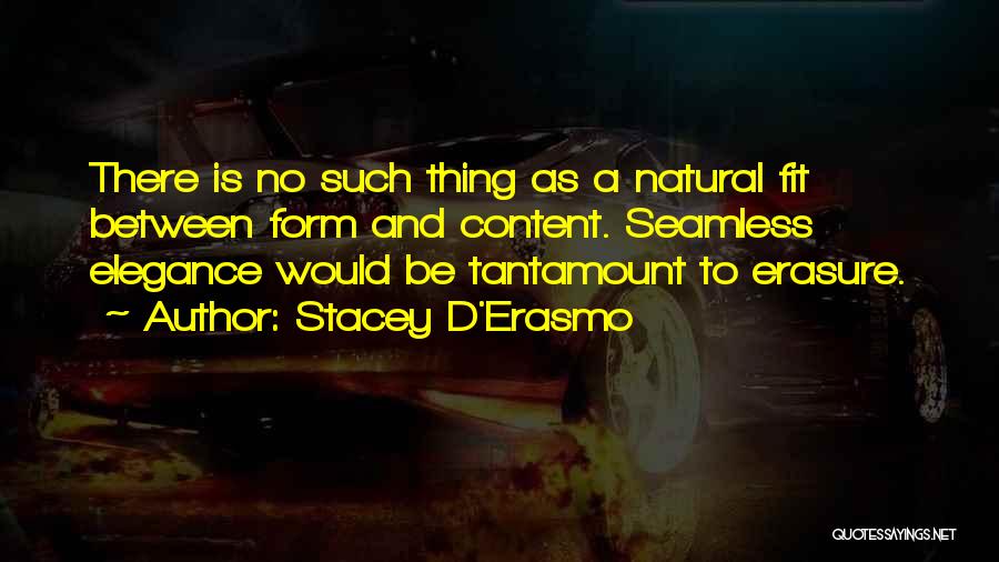 Stacey D'Erasmo Quotes: There Is No Such Thing As A Natural Fit Between Form And Content. Seamless Elegance Would Be Tantamount To Erasure.