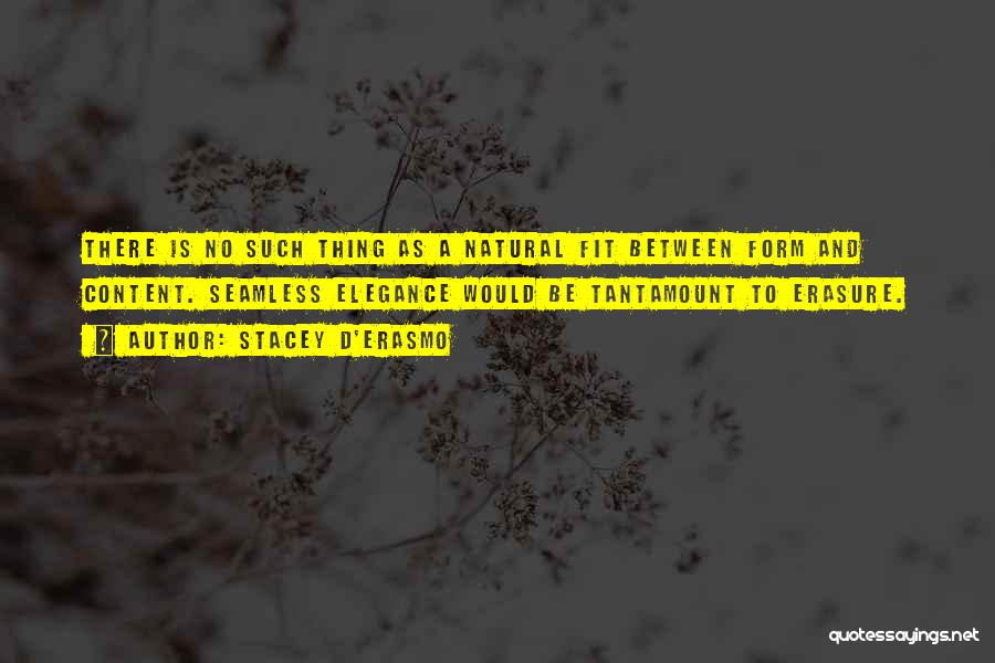 Stacey D'Erasmo Quotes: There Is No Such Thing As A Natural Fit Between Form And Content. Seamless Elegance Would Be Tantamount To Erasure.