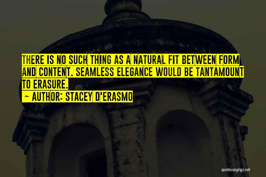 Stacey D'Erasmo Quotes: There Is No Such Thing As A Natural Fit Between Form And Content. Seamless Elegance Would Be Tantamount To Erasure.