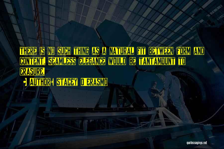 Stacey D'Erasmo Quotes: There Is No Such Thing As A Natural Fit Between Form And Content. Seamless Elegance Would Be Tantamount To Erasure.