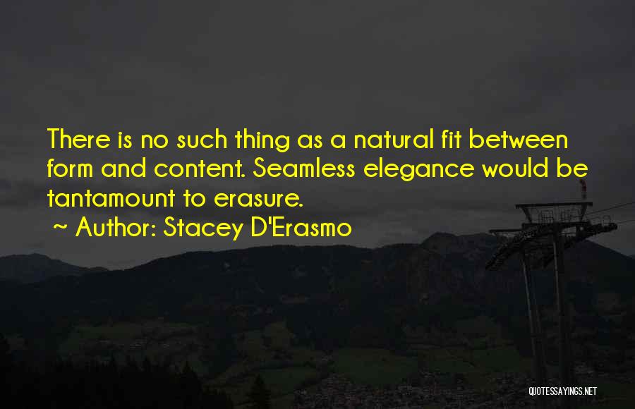 Stacey D'Erasmo Quotes: There Is No Such Thing As A Natural Fit Between Form And Content. Seamless Elegance Would Be Tantamount To Erasure.