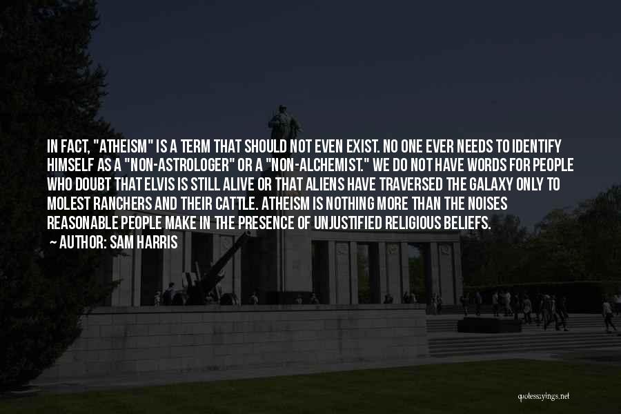 Sam Harris Quotes: In Fact, Atheism Is A Term That Should Not Even Exist. No One Ever Needs To Identify Himself As A