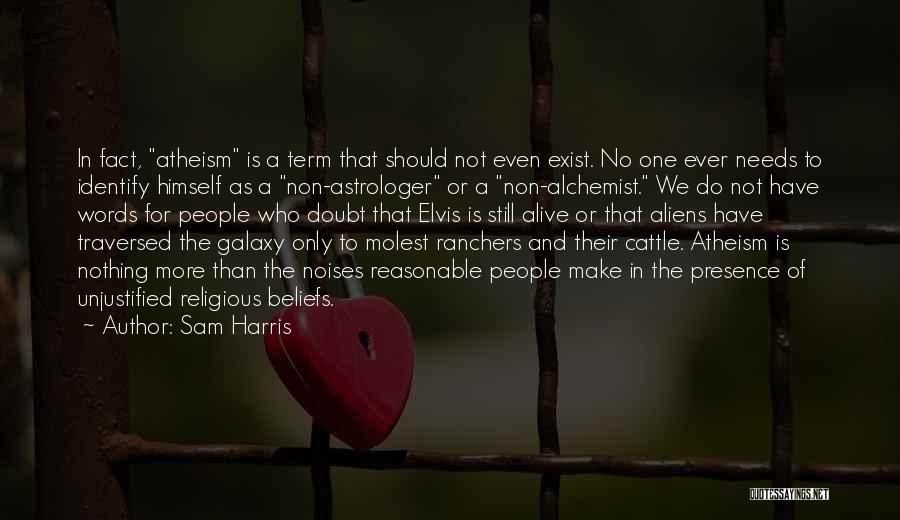 Sam Harris Quotes: In Fact, Atheism Is A Term That Should Not Even Exist. No One Ever Needs To Identify Himself As A