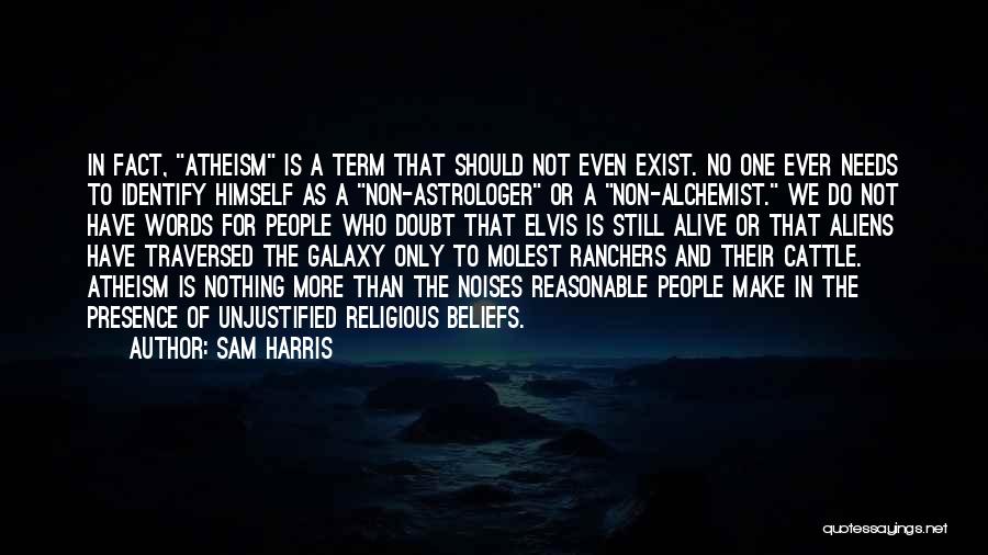 Sam Harris Quotes: In Fact, Atheism Is A Term That Should Not Even Exist. No One Ever Needs To Identify Himself As A