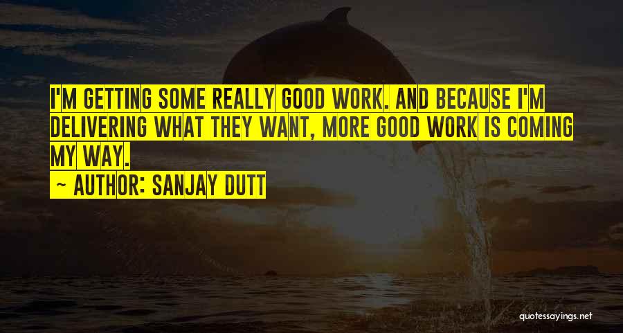 Sanjay Dutt Quotes: I'm Getting Some Really Good Work. And Because I'm Delivering What They Want, More Good Work Is Coming My Way.