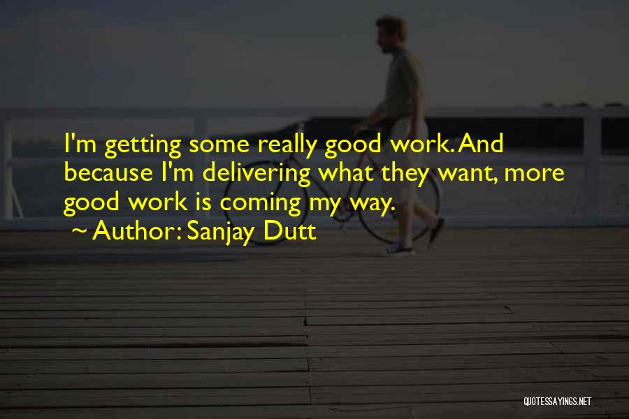 Sanjay Dutt Quotes: I'm Getting Some Really Good Work. And Because I'm Delivering What They Want, More Good Work Is Coming My Way.