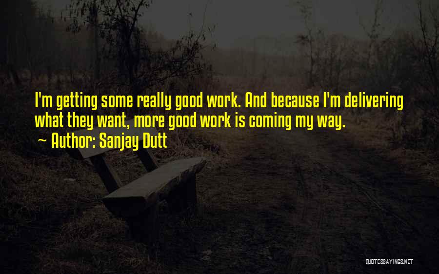 Sanjay Dutt Quotes: I'm Getting Some Really Good Work. And Because I'm Delivering What They Want, More Good Work Is Coming My Way.