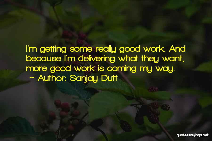 Sanjay Dutt Quotes: I'm Getting Some Really Good Work. And Because I'm Delivering What They Want, More Good Work Is Coming My Way.