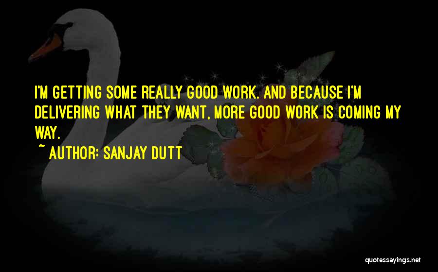 Sanjay Dutt Quotes: I'm Getting Some Really Good Work. And Because I'm Delivering What They Want, More Good Work Is Coming My Way.