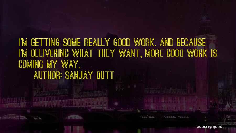 Sanjay Dutt Quotes: I'm Getting Some Really Good Work. And Because I'm Delivering What They Want, More Good Work Is Coming My Way.