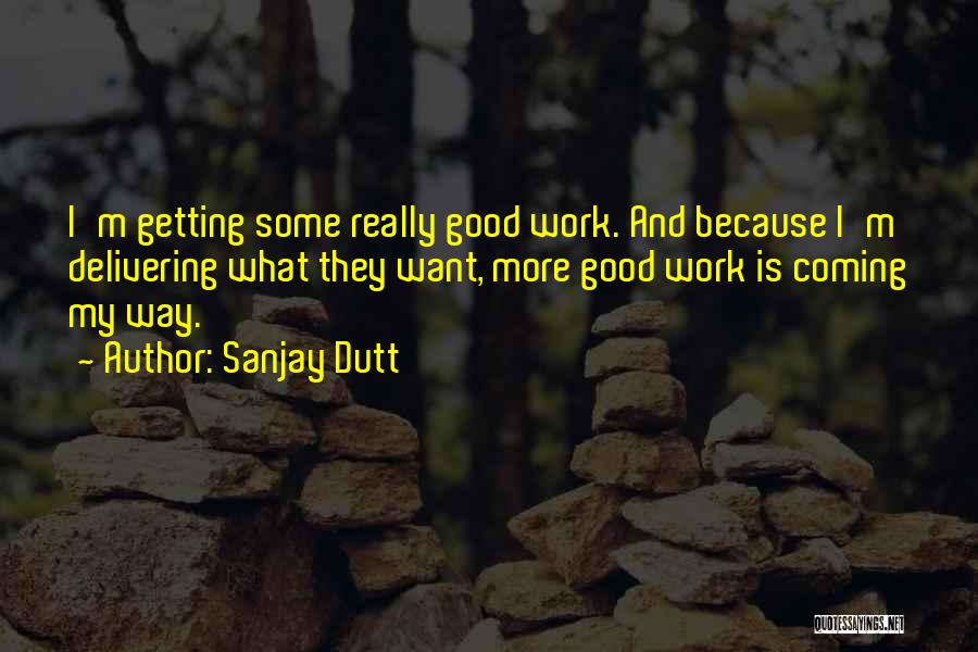 Sanjay Dutt Quotes: I'm Getting Some Really Good Work. And Because I'm Delivering What They Want, More Good Work Is Coming My Way.