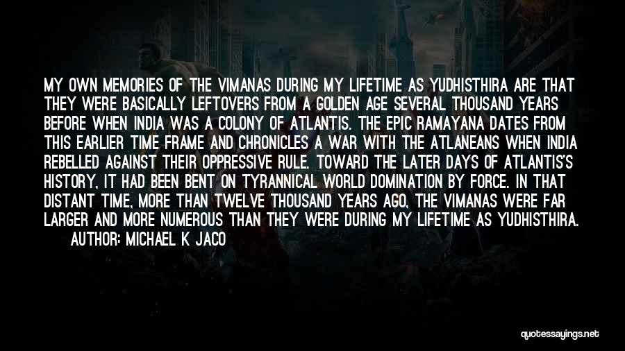 Michael K Jaco Quotes: My Own Memories Of The Vimanas During My Lifetime As Yudhisthira Are That They Were Basically Leftovers From A Golden