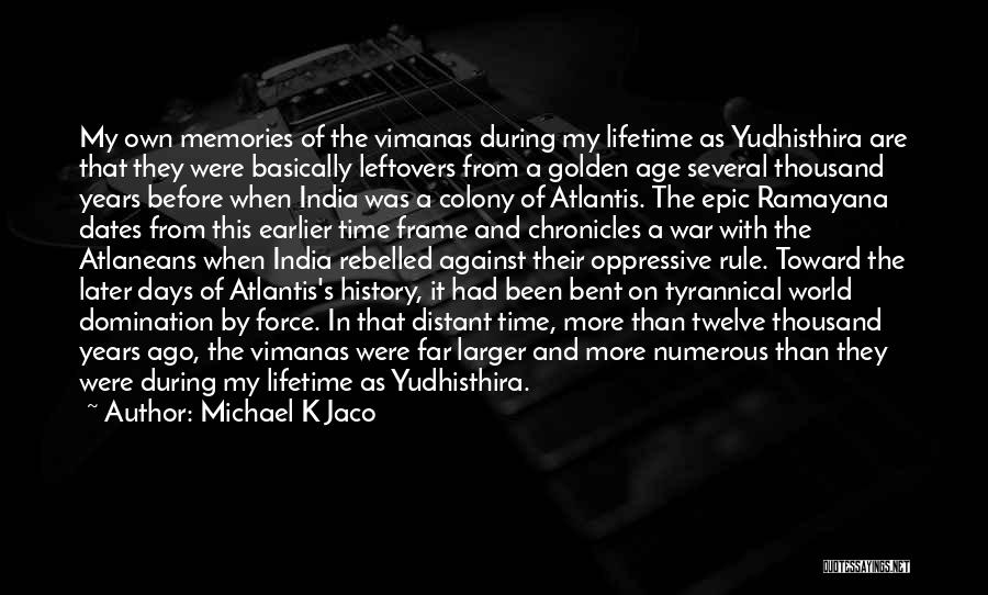 Michael K Jaco Quotes: My Own Memories Of The Vimanas During My Lifetime As Yudhisthira Are That They Were Basically Leftovers From A Golden