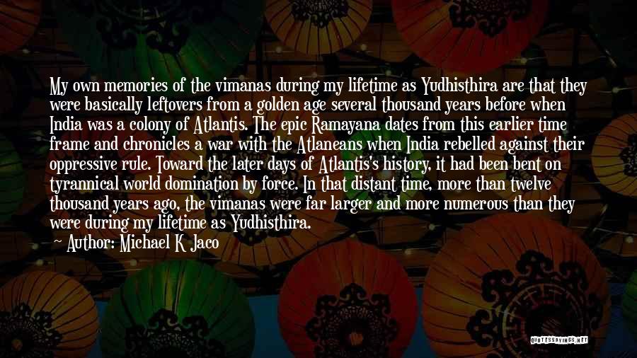 Michael K Jaco Quotes: My Own Memories Of The Vimanas During My Lifetime As Yudhisthira Are That They Were Basically Leftovers From A Golden