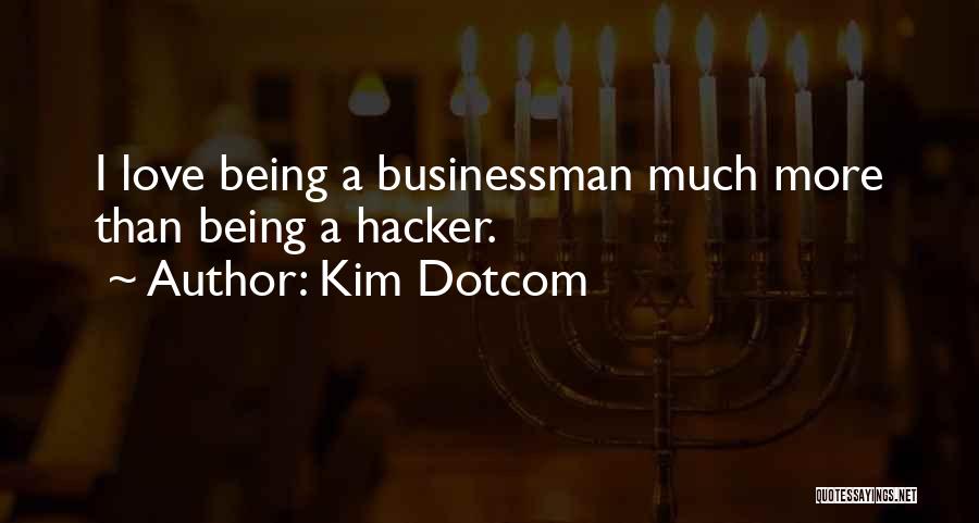 Kim Dotcom Quotes: I Love Being A Businessman Much More Than Being A Hacker.