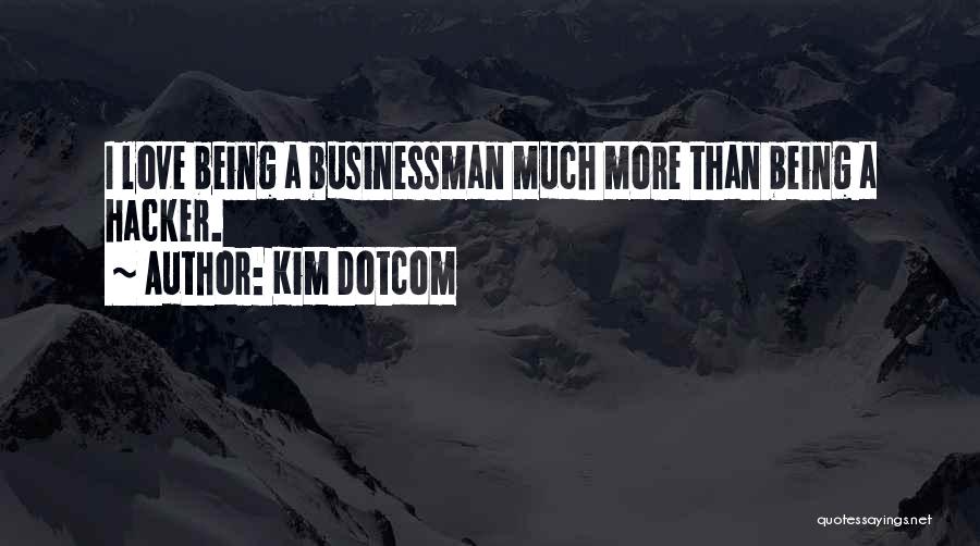 Kim Dotcom Quotes: I Love Being A Businessman Much More Than Being A Hacker.