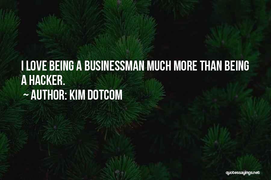 Kim Dotcom Quotes: I Love Being A Businessman Much More Than Being A Hacker.