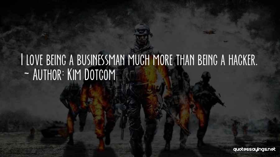 Kim Dotcom Quotes: I Love Being A Businessman Much More Than Being A Hacker.