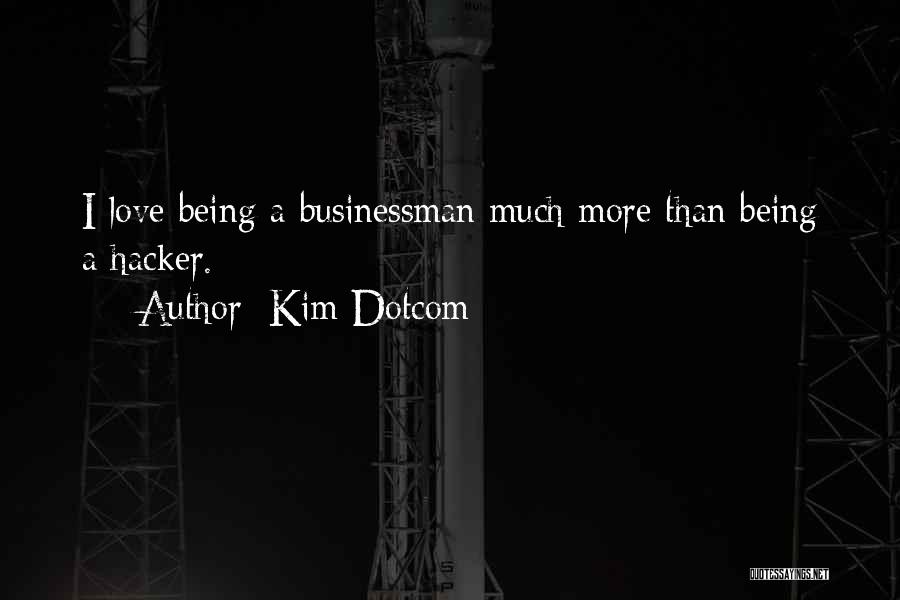 Kim Dotcom Quotes: I Love Being A Businessman Much More Than Being A Hacker.