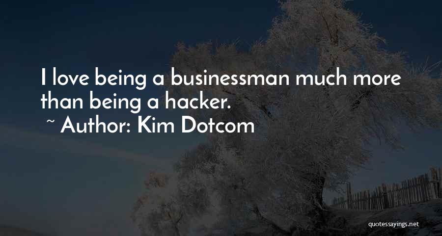 Kim Dotcom Quotes: I Love Being A Businessman Much More Than Being A Hacker.