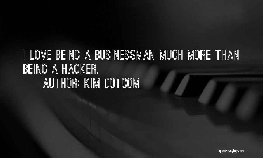 Kim Dotcom Quotes: I Love Being A Businessman Much More Than Being A Hacker.