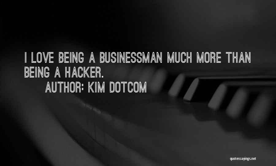 Kim Dotcom Quotes: I Love Being A Businessman Much More Than Being A Hacker.