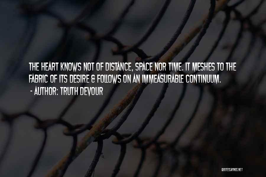 Truth Devour Quotes: The Heart Knows Not Of Distance, Space Nor Time. It Meshes To The Fabric Of Its Desire & Follows On