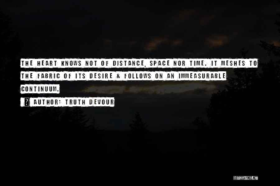 Truth Devour Quotes: The Heart Knows Not Of Distance, Space Nor Time. It Meshes To The Fabric Of Its Desire & Follows On