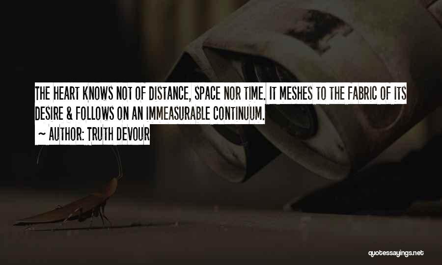 Truth Devour Quotes: The Heart Knows Not Of Distance, Space Nor Time. It Meshes To The Fabric Of Its Desire & Follows On