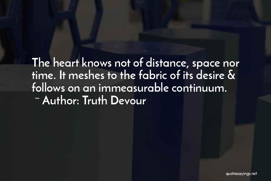 Truth Devour Quotes: The Heart Knows Not Of Distance, Space Nor Time. It Meshes To The Fabric Of Its Desire & Follows On