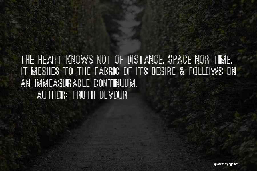 Truth Devour Quotes: The Heart Knows Not Of Distance, Space Nor Time. It Meshes To The Fabric Of Its Desire & Follows On