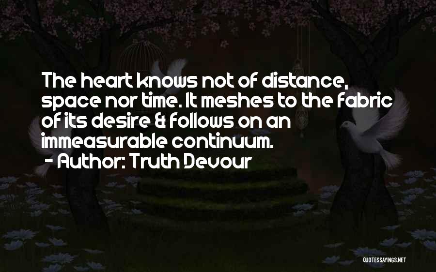 Truth Devour Quotes: The Heart Knows Not Of Distance, Space Nor Time. It Meshes To The Fabric Of Its Desire & Follows On