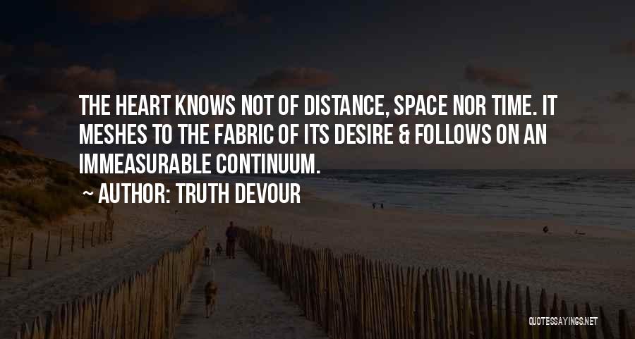 Truth Devour Quotes: The Heart Knows Not Of Distance, Space Nor Time. It Meshes To The Fabric Of Its Desire & Follows On