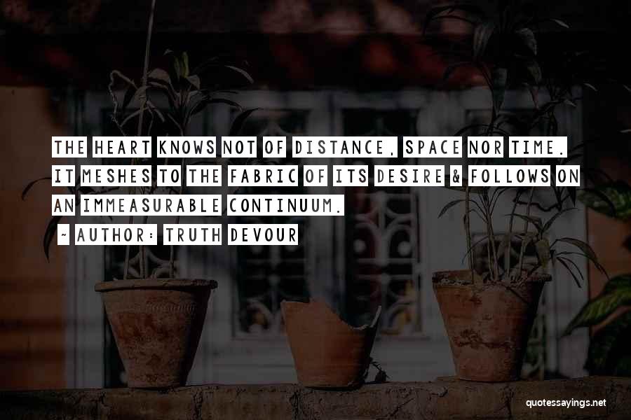 Truth Devour Quotes: The Heart Knows Not Of Distance, Space Nor Time. It Meshes To The Fabric Of Its Desire & Follows On