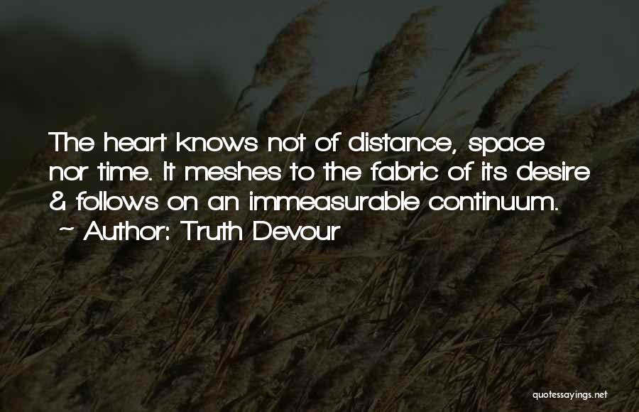 Truth Devour Quotes: The Heart Knows Not Of Distance, Space Nor Time. It Meshes To The Fabric Of Its Desire & Follows On